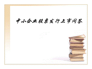 中小企业股票发行上市问答课件.ppt