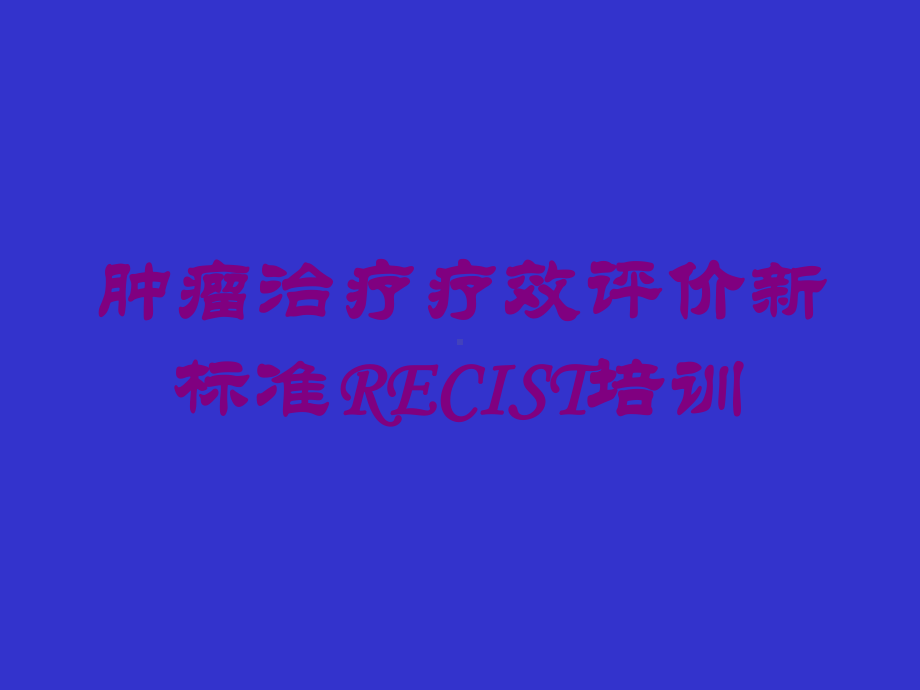 肿瘤治疗疗效评价新标准RECIST培训培训课件.ppt_第1页