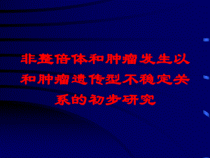 非整倍体和肿瘤发生以和肿瘤遗传型不稳定关系的初步研究培训课件.ppt