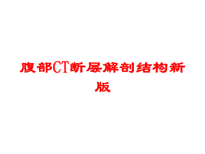 腹部CT断层解剖结构新版培训课件.ppt