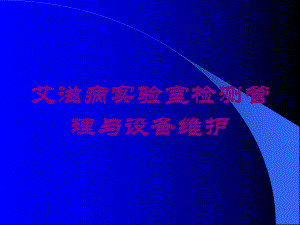 艾滋病实验室检测管理与设备维护培训课件.ppt