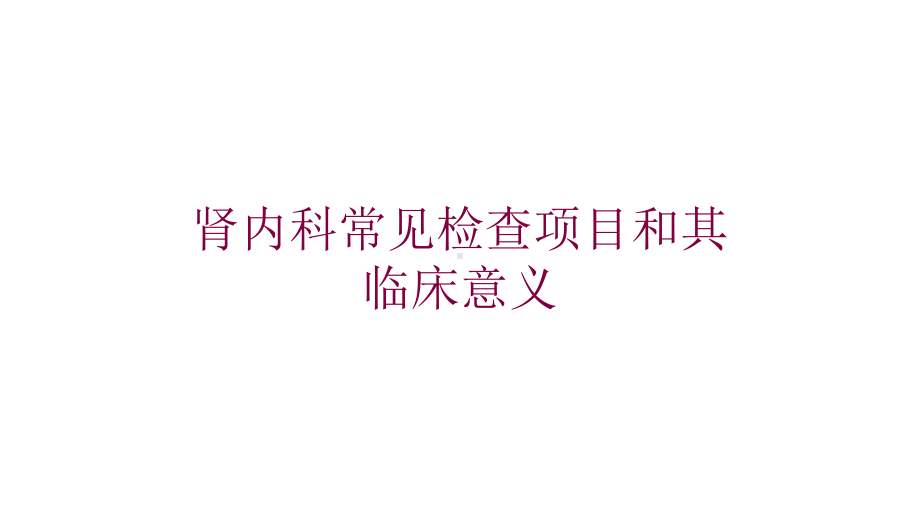 肾内科常见检查项目和其临床意义培训课件.ppt_第1页