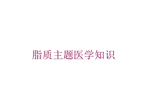 脂质主题医学知识培训课件.ppt