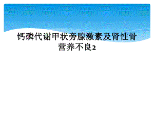 钙磷代谢甲状旁腺激素及肾性骨营养不良2课件.ppt