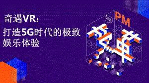 产品经理系列5：奇遇VR：打造5G时代的极致娱乐体验课件.pptx