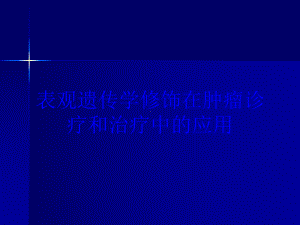 表观遗传学修饰在肿瘤诊疗和治疗中的应用培训课件.ppt