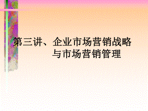 第三讲、企业市场营销战略与市场营销管理课件.ppt