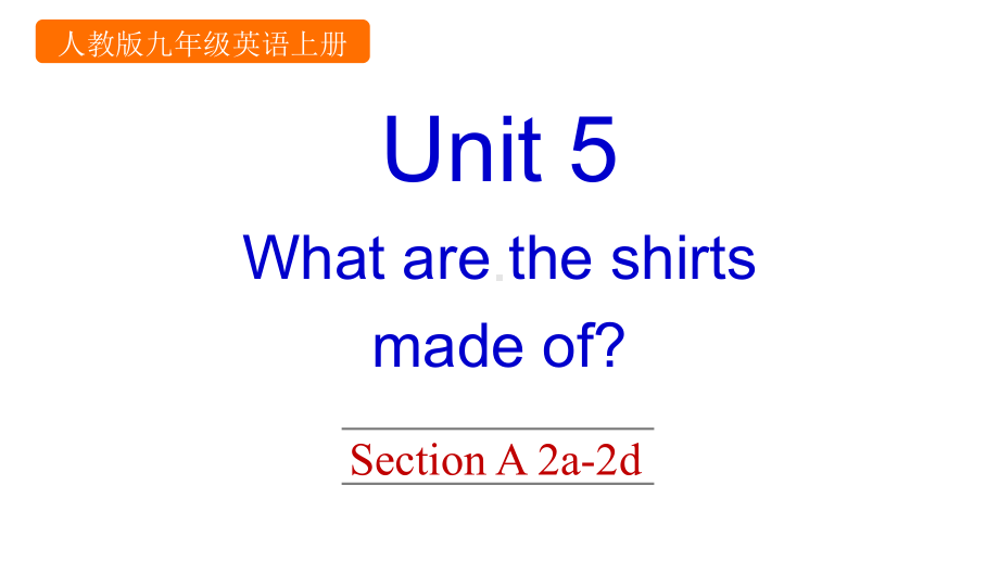 新PEP人教版九年级上册英语Unit-5-What-are-the-shirts-made-ofSection-A-2a-2d课件设计.pptx--（课件中不含音视频）_第1页