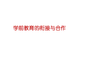 学前教育学：学前教育的衔接与合作课件.ppt