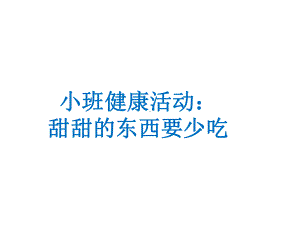 幼儿园优质课件-小班健康活动：甜甜的东西要少吃(保护牙齿).ppt