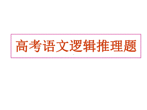 最全2021届高考语文新增题型逻辑推理题课件.ppt