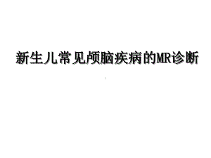 新生儿常见颅脑疾病的MR诊断课件.ppt