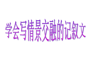 学会写情景交融的记叙文(上课)课件.ppt