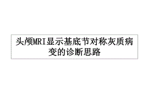 头颅MRI显示基底节对称灰质病变的诊断思路-课件.ppt