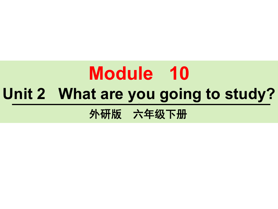 外研版(三起)六年级英语下册Module-10-Unit-2-What-are-you-going-to-study？公开课课件.ppt（无音视频素材）_第1页