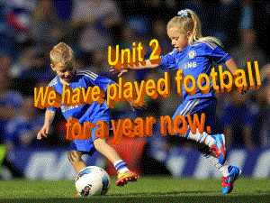 新标准英语八下课件m4u2-We-have-played-football-for-a-year-now.ppt