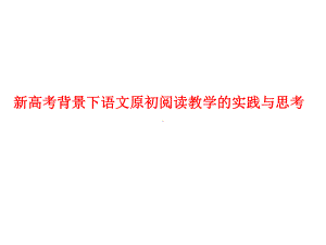 新高考背景下语文原初阅读教学的实践与思考课件.pptx