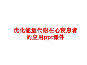 优化能量代谢在心衰患者的应用课件课件.ppt