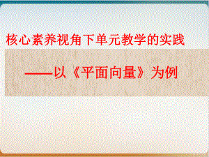 人教A版高中数学必修四单元教学课件：-核心素养视角下单元教学的实践以《平面向量》为例.ppt