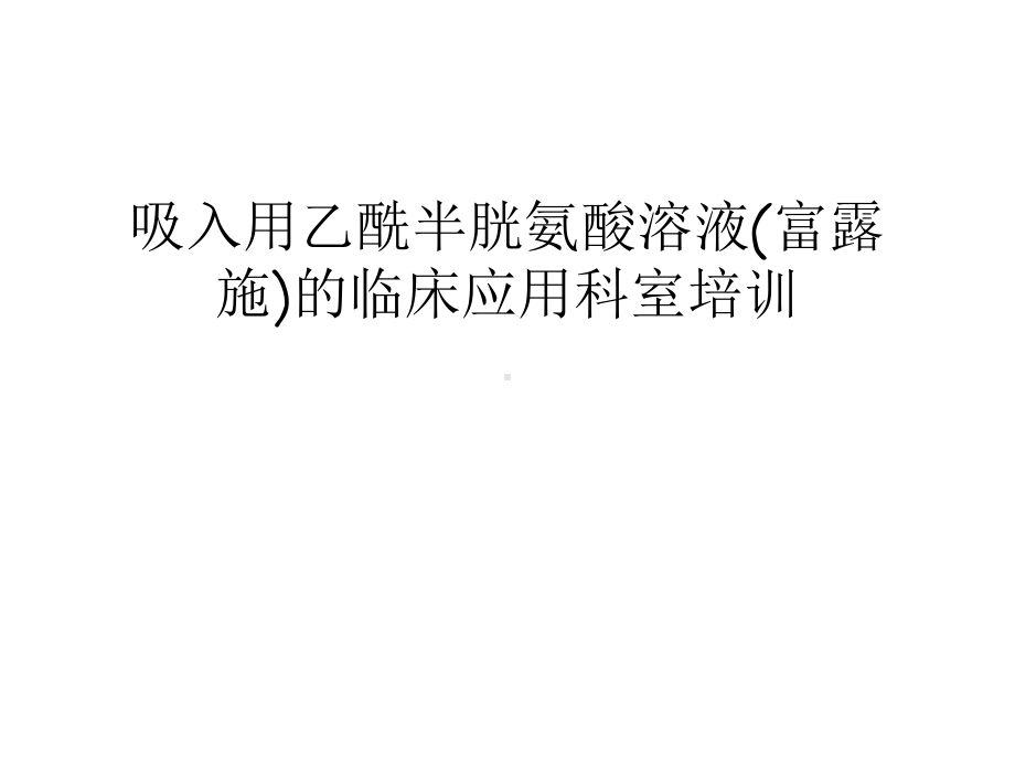 吸入用乙酰半胱氨酸溶液(富露施)的临床应用科室培训备课讲稿课件.ppt_第1页