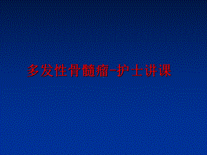 多发性骨髓瘤-护士讲课课件.ppt