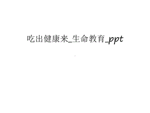 吃出健康来-生命教育-讲课稿课件.ppt