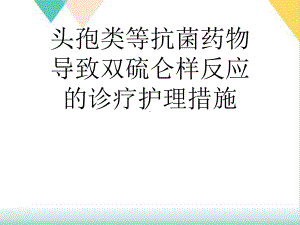 头孢类等抗菌药物导致双硫仑样反应的诊疗护理措施培训课件.ppt