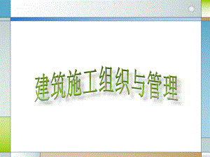 建筑施工组织与管理课件.ppt