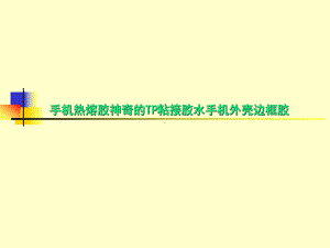 手机热熔胶神奇的TP粘接胶水手机外壳边框胶课件.ppt