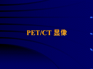 明核医学10-PET-CT显像课件.ppt