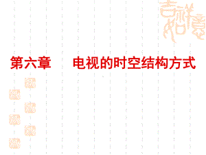 第六章《电视的时空结构方式》课件.ppt