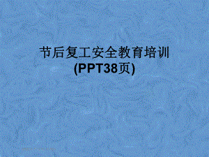 节后复工安全教育培训(38张)课件.ppt