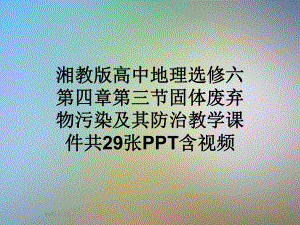 湘教版高中地理选修六第四章第三节固体废弃物污染及其防治教学课件共29张含视频.ppt