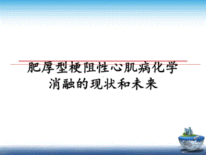 肥厚型梗阻性心肌病化学消融的现状和未来课件.ppt