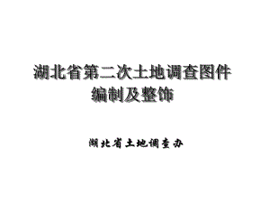 湖北省第二次土地调查图件编制-及整饰规定-课件.ppt