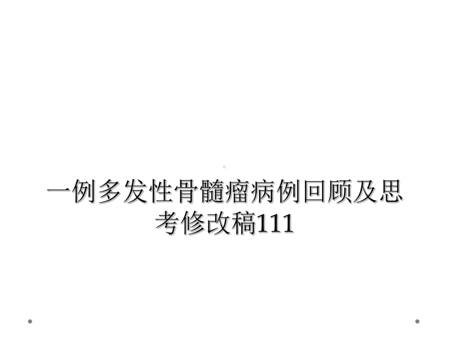 一例多发性骨髓瘤病例回顾及思考修改稿111课件.ppt_第1页