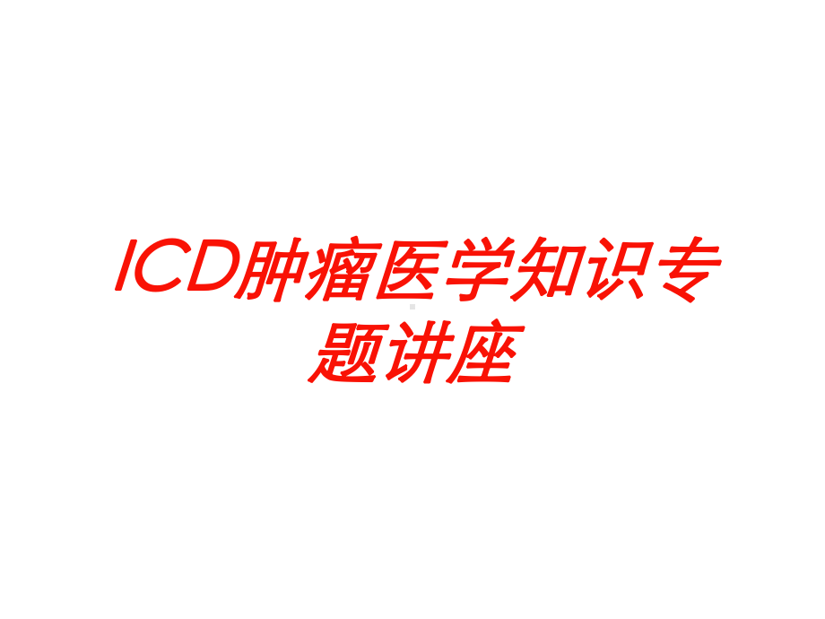 ICD肿瘤医学知识专题讲座培训课件.ppt_第1页