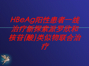 HBeAg阳性患者一线治疗新探索派罗欣和核苷(酸)类似物联合治疗培训课件.ppt