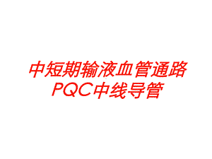 中短期输液血管通路PQC中线导管培训课件.ppt