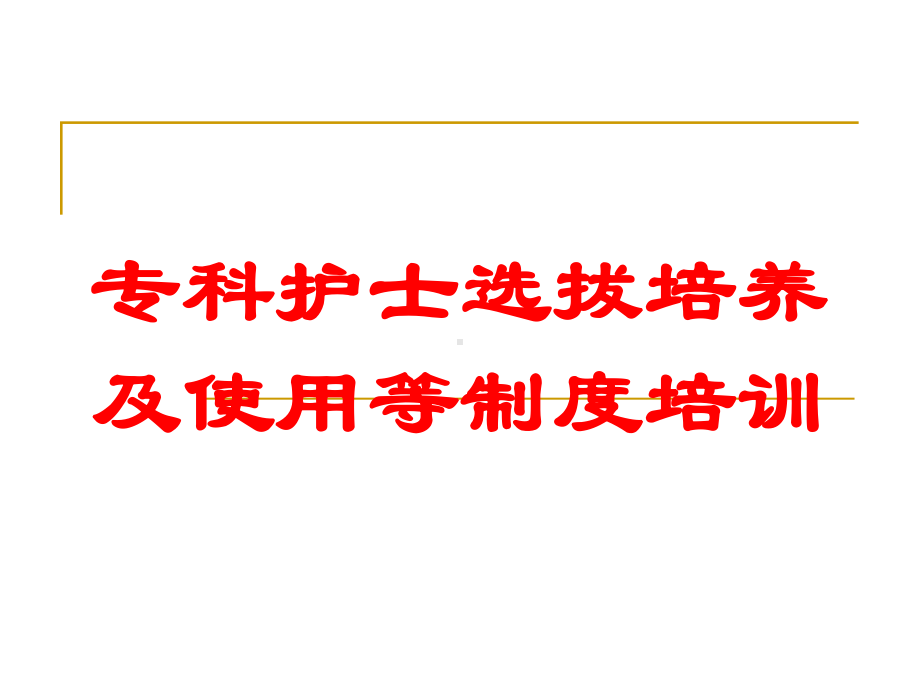 专科护士选拔培养及使用等制度培训培训课件.ppt_第1页