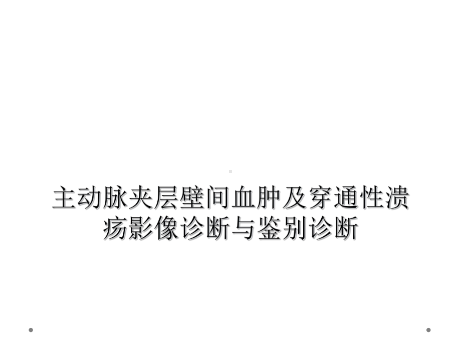 主动脉夹层壁间血肿及穿通性溃疡影像诊断与鉴别诊断课件.ppt_第1页