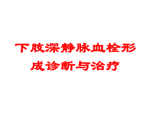 下肢深静脉血栓形成诊断与治疗培训课件.ppt