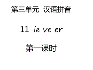 部编本新人教版一年级语文上册第三单元-汉语拼音11-ie-ve-er(2课时)公开课课件.ppt