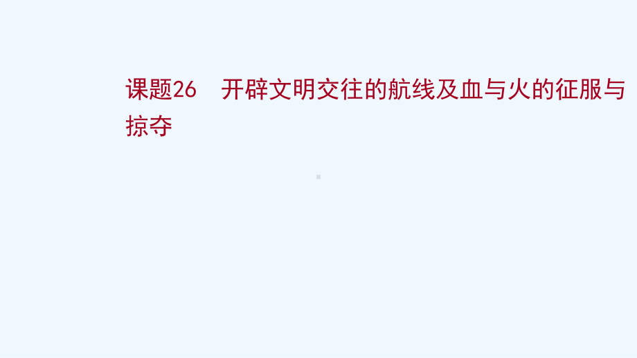 2022高考历史一轮复习专题十走向世界的资本主义市场课题26开辟文明交往的航线及血与火的征服与掠夺课课件.ppt_第1页