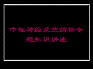 中枢神经系统药物专题知识讲座培训课件.ppt