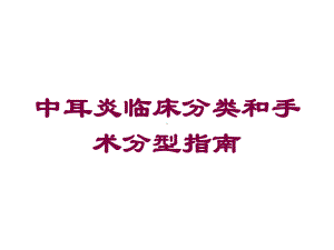 中耳炎临床分类和手术分型指南培训课件.ppt