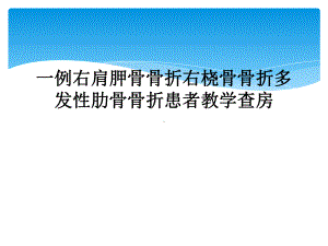 一例右肩胛骨骨折右桡骨骨折多发性肋骨骨折患者教学查房课件.ppt