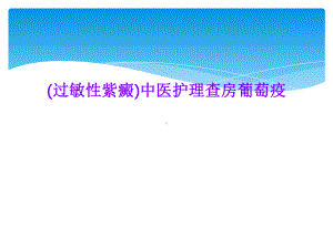 (过敏性紫癜)中医护理查房葡萄疫课件.ppt