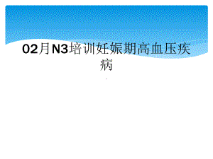 02月N3培训妊娠期高血压疾病课件.ppt