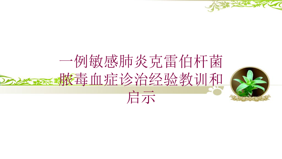 一例敏感肺炎克雷伯杆菌脓毒血症诊治经验教训和启示培训课件.ppt_第1页